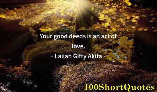 Quote by Albert Einstein: Your good deeds is an act of love.