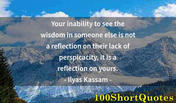 Quote by Albert Einstein: Your inability to see the wisdom in someone else is not a reflection on their lack of perspicacity, ...