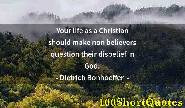 Quote by Albert Einstein: Your life as a Christian should make non believers question their disbelief in God.