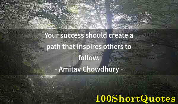 Quote by Albert Einstein: Your success should create a path that inspires others to follow.