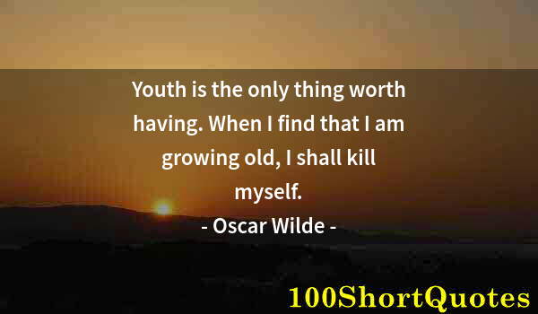 Quote by Albert Einstein: Youth is the only thing worth having. When I find that I am growing old, I shall kill myself.