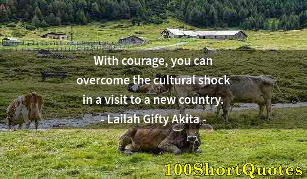 Quote by Albert Einstein: With courage, you can overcome the cultural shock in a visit to a new country.