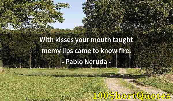 Quote by Albert Einstein: With kisses your mouth taught memy lips came to know fire.