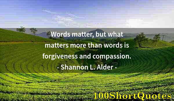 Quote by Albert Einstein: Words matter, but what matters more than words is forgiveness and compassion.