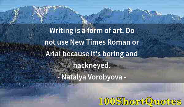 Quote by Albert Einstein: Writing is a form of art. Do not use New Times Roman or Arial because it's boring and hackneyed.