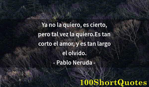 Quote by Albert Einstein: Ya no la quiero, es cierto, pero tal vez la quiero.Es tan corto el amor, y es tan largo el olvido.