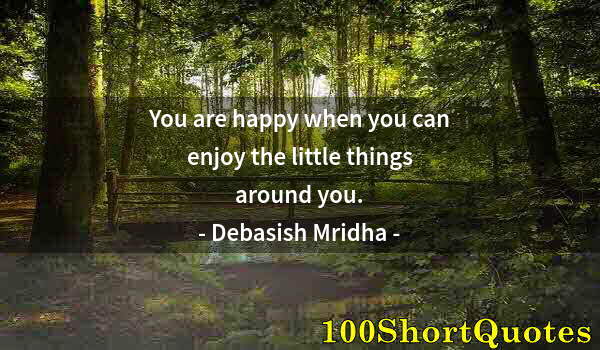 Quote by Albert Einstein: You are happy when you can enjoy the little things around you.