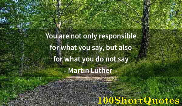 Quote by Albert Einstein: You are not only responsible for what you say, but also for what you do not say