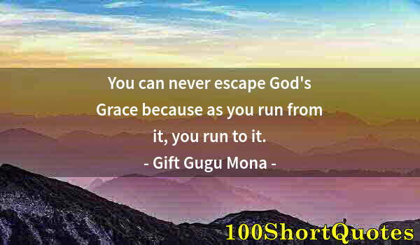 Quote by Albert Einstein: You can never escape God's Grace because as you run from it, you run to it.