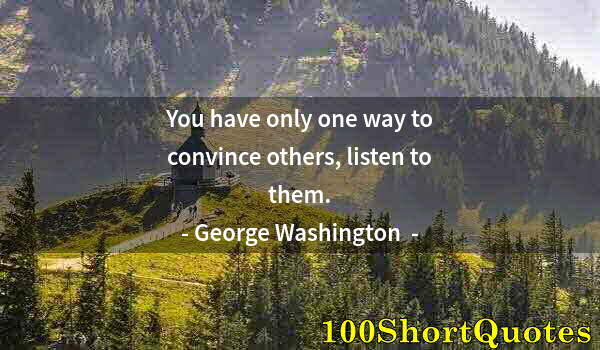 Quote by Albert Einstein: You have only one way to convince others, listen to them.