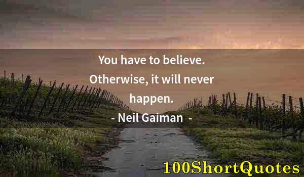 Quote by Albert Einstein: You have to believe. Otherwise, it will never happen.