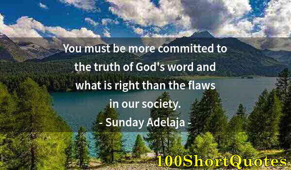 Quote by Albert Einstein: You must be more committed to the truth of God's word and what is right than the flaws in our societ...