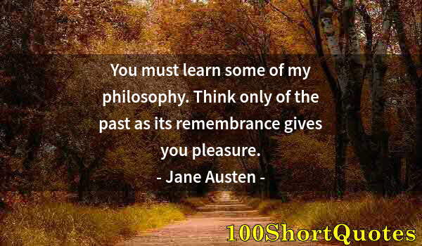 Quote by Albert Einstein: You must learn some of my philosophy. Think only of the past as its remembrance gives you pleasure.