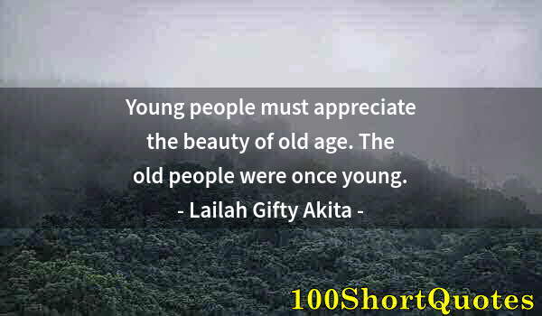 Quote by Albert Einstein: Young people must appreciate the beauty of old age. The old people were once young.