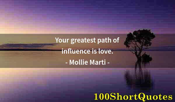 Quote by Albert Einstein: Your greatest path of influence is love.