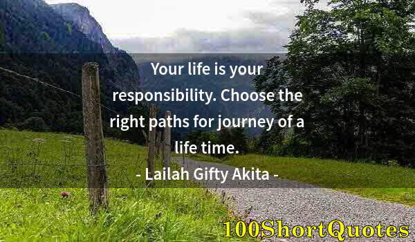 Quote by Albert Einstein: Your life is your responsibility. Choose the right paths for journey of a life time.