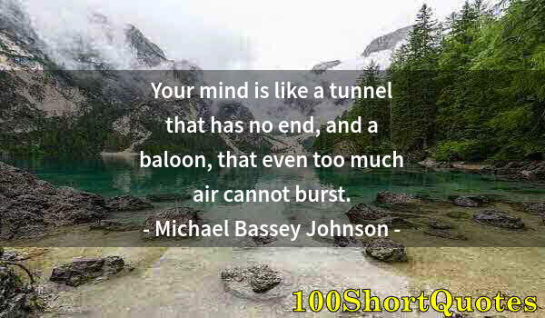 Quote by Albert Einstein: Your mind is like a tunnel that has no end, and a baloon, that even too much air cannot burst.