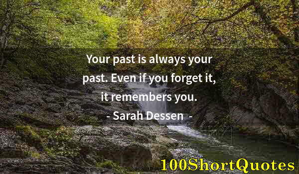 Quote by Albert Einstein: Your past is always your past. Even if you forget it, it remembers you.