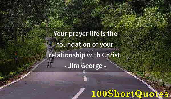 Quote by Albert Einstein: Your prayer life is the foundation of your relationship with Christ.