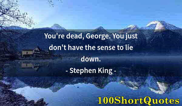 Quote by Albert Einstein: You're dead, George. You just don't have the sense to lie down.