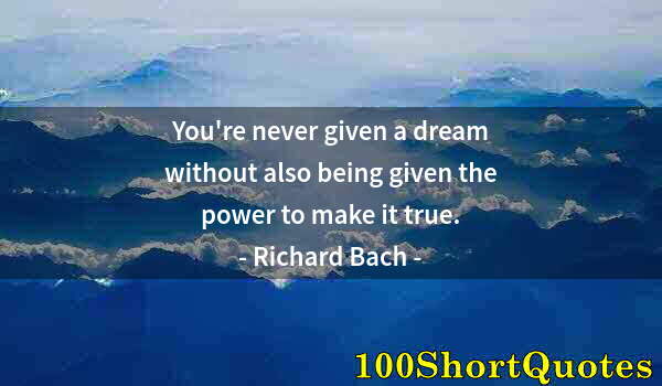 Quote by Albert Einstein: You're never given a dream without also being given the power to make it true.