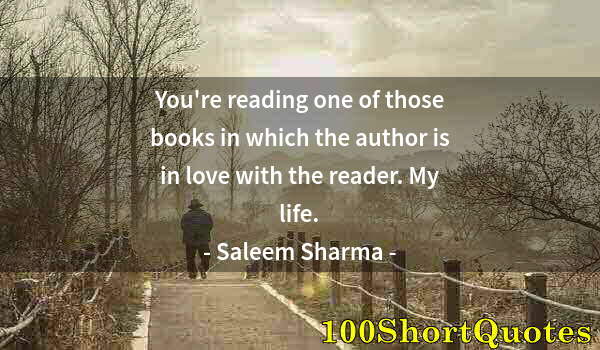 Quote by Albert Einstein: You're reading one of those books in which the author is in love with the reader. My life.