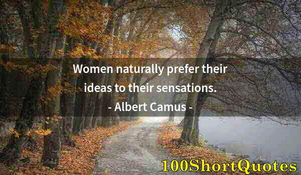 Quote by Albert Einstein: Women naturally prefer their ideas to their sensations.