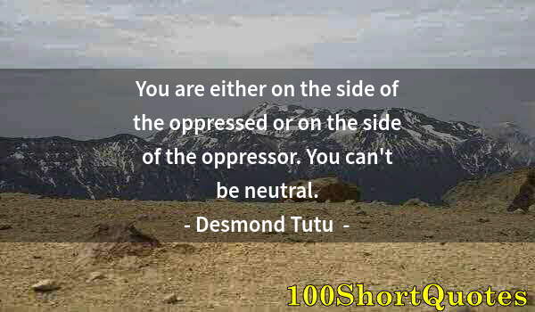 Quote by Albert Einstein: You are either on the side of the oppressed or on the side of the oppressor. You can't be neutral.