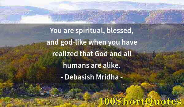 Quote by Albert Einstein: You are spiritual, blessed, and god-like when you have realized that God and all humans are alike.