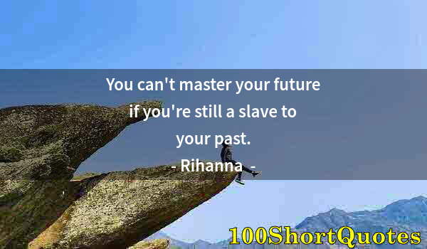 Quote by Albert Einstein: You can't master your future if you're still a slave to your past.