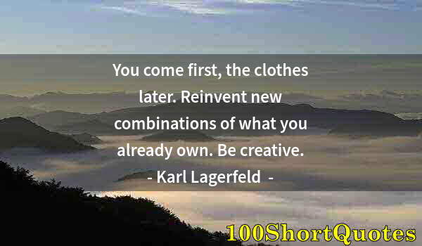 Quote by Albert Einstein: You come first, the clothes later. Reinvent new combinations of what you already own. Be creative.