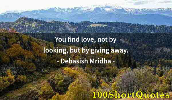 Quote by Albert Einstein: You find love, not by looking, but by giving away.