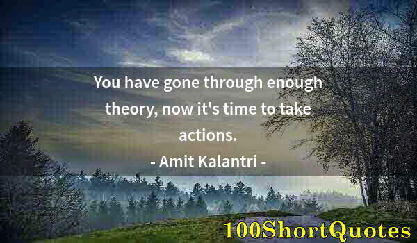 Quote by Albert Einstein: You have gone through enough theory, now it's time to take actions.