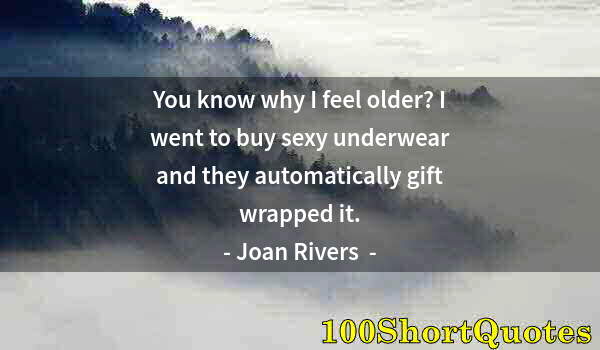 Quote by Albert Einstein: You know why I feel older? I went to buy sexy underwear and they automatically gift wrapped it.