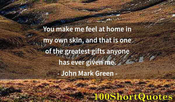 Quote by Albert Einstein: You make me feel at home in my own skin, and that is one of the greatest gifts anyone has ever given...