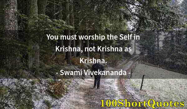 Quote by Albert Einstein: You must worship the Self in Krishna, not Krishna as Krishna.