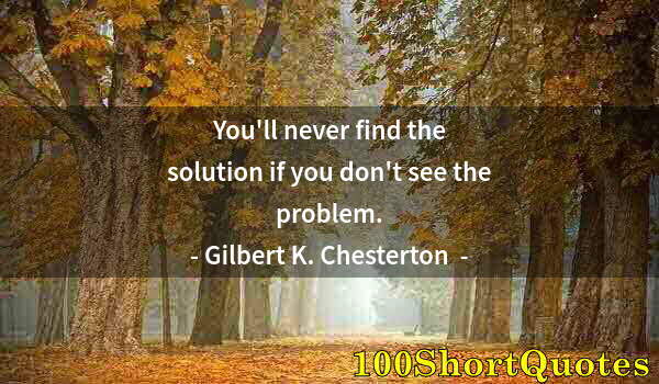 Quote by Albert Einstein: You'll never find the solution if you don't see the problem.