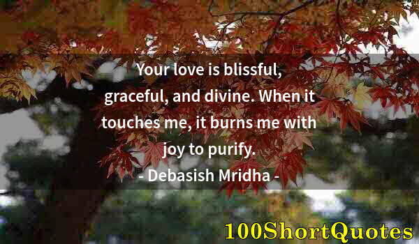 Quote by Albert Einstein: Your love is blissful, graceful, and divine. When it touches me, it burns me with joy to purify.