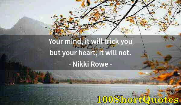 Quote by Albert Einstein: Your mind, it will trick you but your heart, it will not.