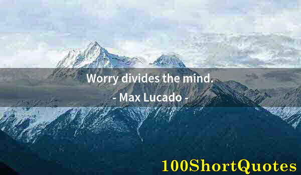 Quote by Albert Einstein: Worry divides the mind.