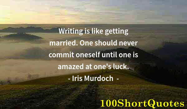 Quote by Albert Einstein: Writing is like getting married. One should never commit oneself until one is amazed at one's luck.