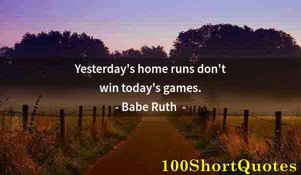 Quote by Albert Einstein: Yesterday's home runs don't win today's games.