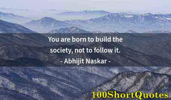 Quote by Albert Einstein: You are born to build the society, not to follow it.