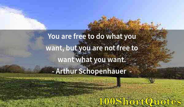 Quote by Albert Einstein: You are free to do what you want, but you are not free to want what you want.