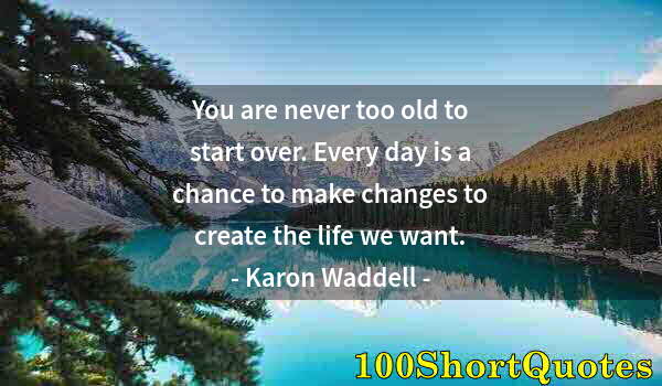 Quote by Albert Einstein: You are never too old to start over. Every day is a chance to make changes to create the life we wan...