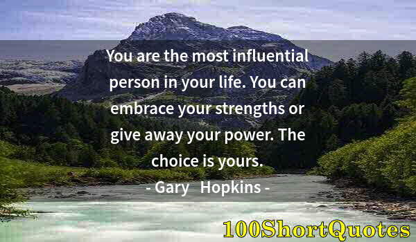 Quote by Albert Einstein: You are the most influential person in your life. You can embrace your strengths or give away your p...