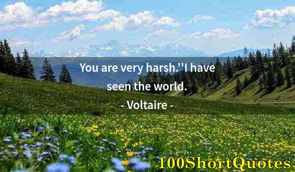 Quote by Albert Einstein: You are very harsh.''I have seen the world.