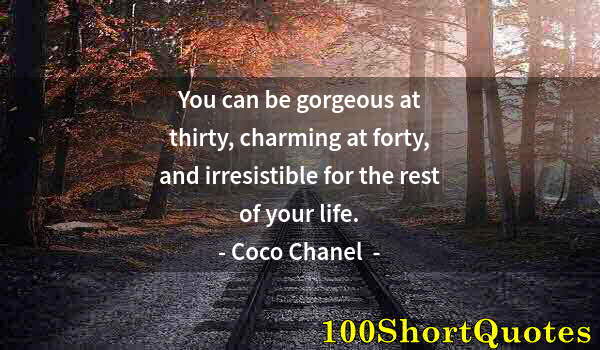 Quote by Albert Einstein: You can be gorgeous at thirty, charming at forty, and irresistible for the rest of your life.