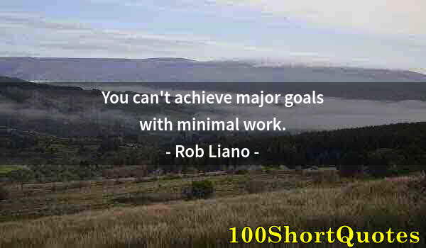 Quote by Albert Einstein: You can't achieve major goals with minimal work.