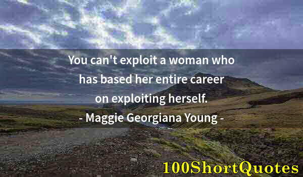 Quote by Albert Einstein: You can't exploit a woman who has based her entire career on exploiting herself.